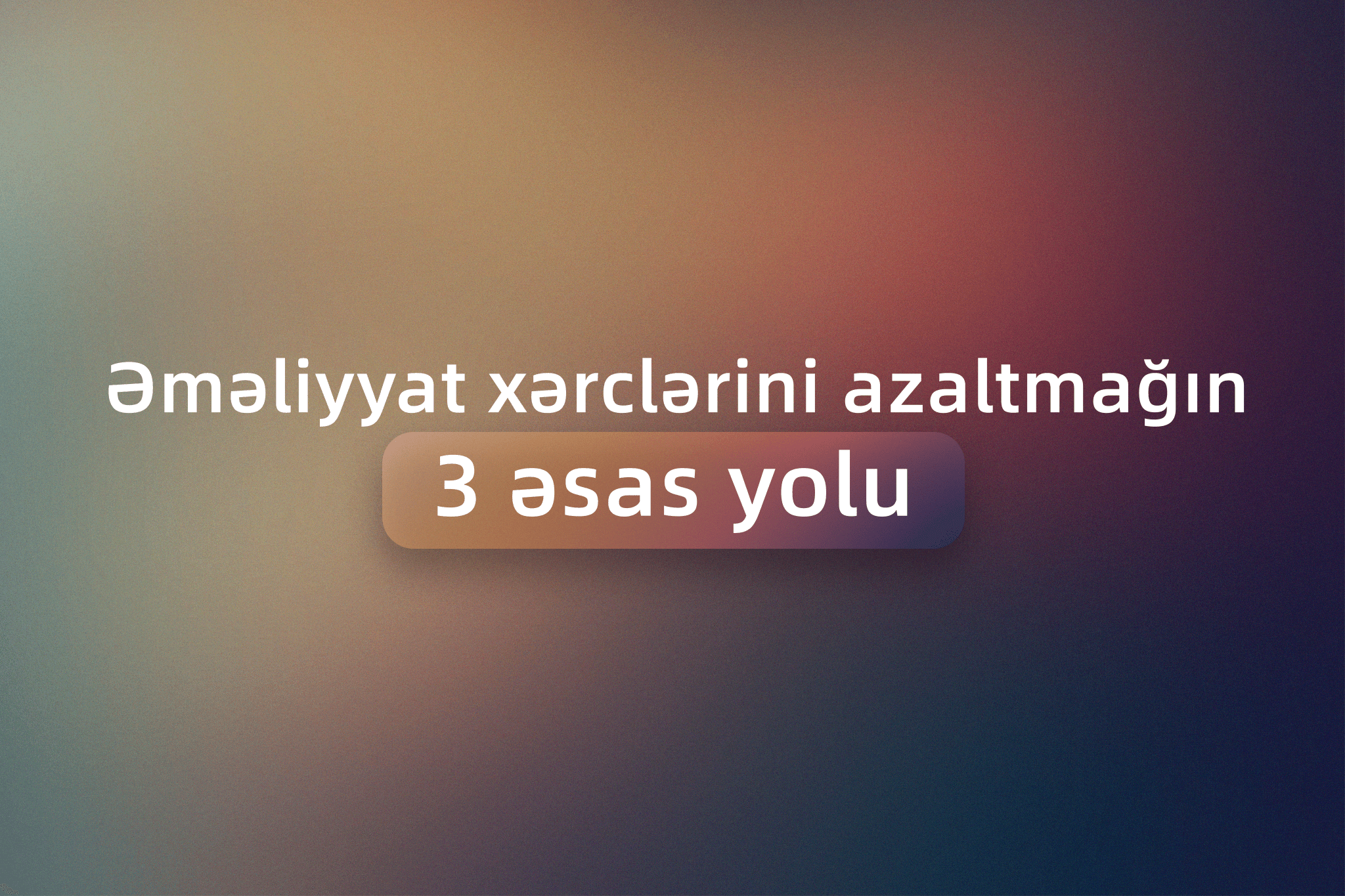 Əməliyyat xərclərini azaltmağın 3 əsas yolu